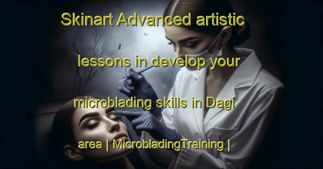 Skinart Advanced artistic lessons in develop your microblading skills in Dagi area | MicrobladingTraining | MicrobladingClasses | SkinartTraining-Russian Federation